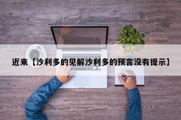 近来【沙利多的见解沙利多的预言没有提示】