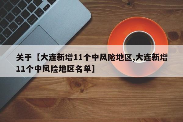 关于【大连新增11个中风险地区,大连新增11个中风险地区名单】