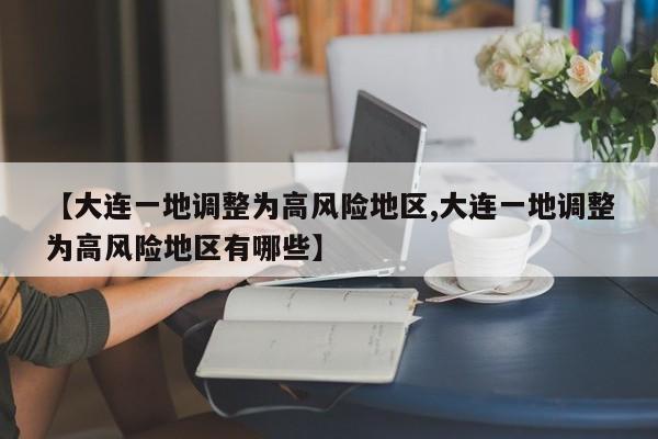 【大连一地调整为高风险地区,大连一地调整为高风险地区有哪些】