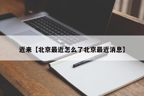 近来【北京最近怎么了北京最近消息】