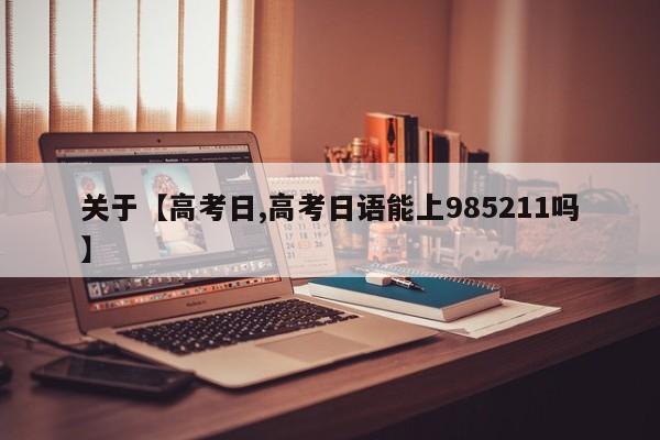 关于【高考日,高考日语能上985211吗】