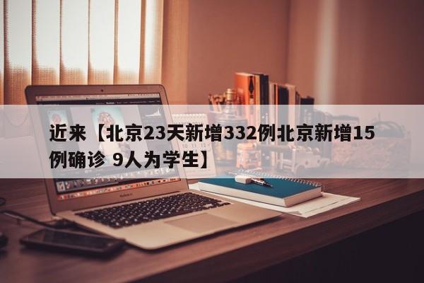 近来【北京23天新增332例北京新增15例确诊 9人为学生】
