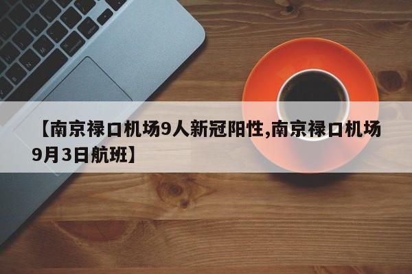 【南京禄口机场9人新冠阳性,南京禄口机场9月3日航班】