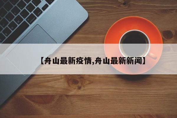 【舟山最新疫情,舟山最新新闻】