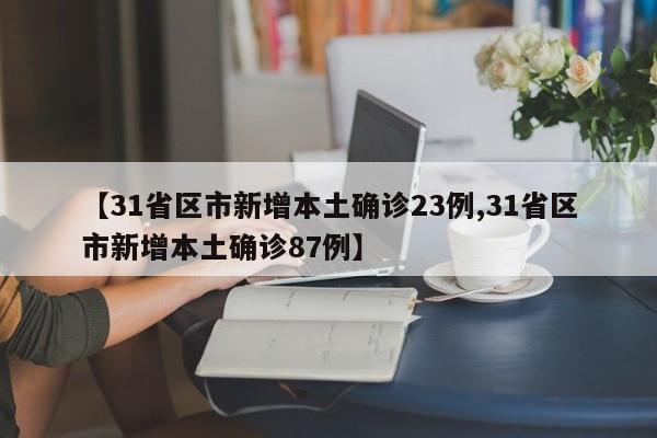 【31省区市新增本土确诊23例,31省区市新增本土确诊87例】