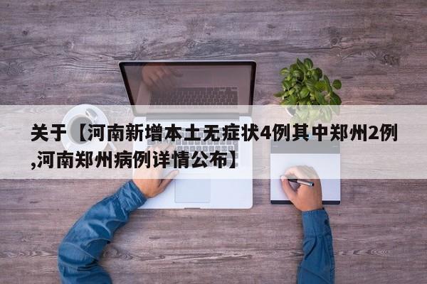 关于【河南新增本土无症状4例其中郑州2例,河南郑州病例详情公布】
