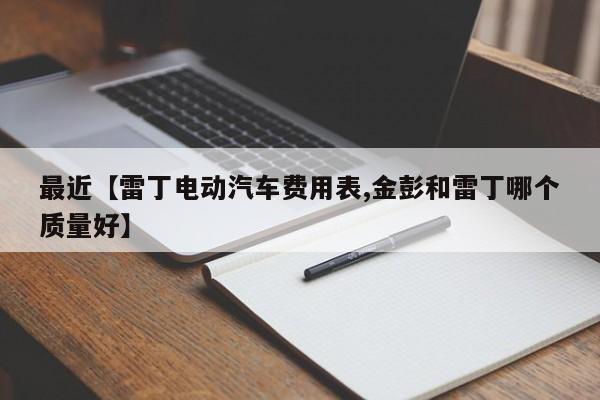 最近【雷丁电动汽车费用表,金彭和雷丁哪个质量好】
