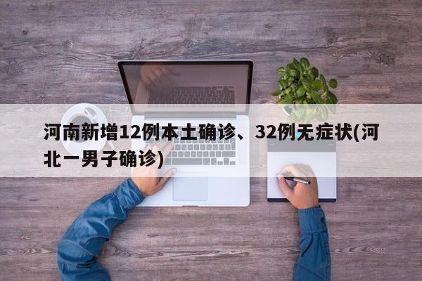 河南新增12例本土确诊、32例无症状(河北一男子确诊)