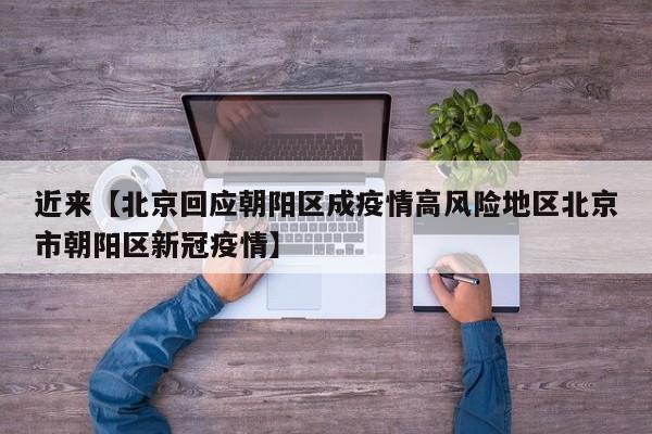 近来【北京回应朝阳区成疫情高风险地区北京市朝阳区新冠疫情】