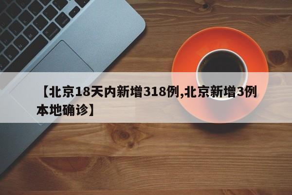 【北京18天内新增318例,北京新增3例本地确诊】