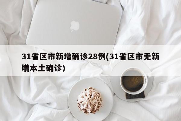 31省区市新增确诊28例(31省区市无新增本土确诊)