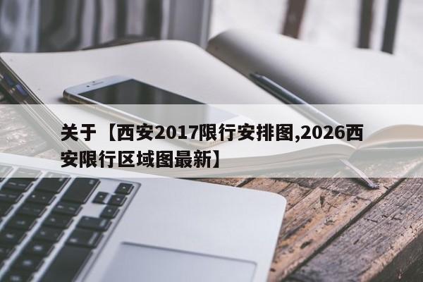 关于【西安2017限行安排图,2026西安限行区域图最新】