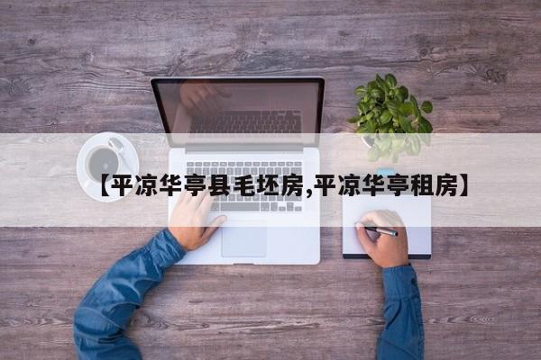 【平凉华亭县毛坯房,平凉华亭租房】