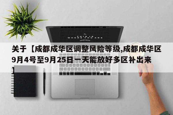 关于【成都成华区调整风险等级,成都成华区9月4号至9月25日一天能放好多区补出来】