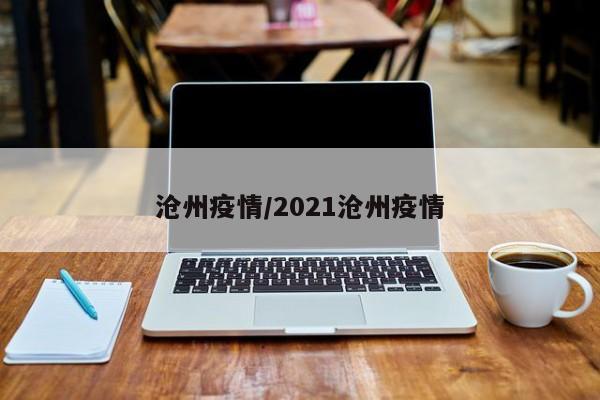 沧州疫情/2021沧州疫情