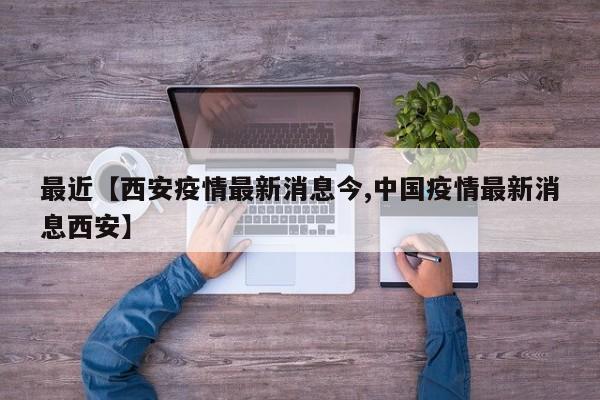最近【西安疫情最新消息今,中国疫情最新消息西安】