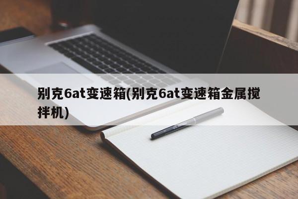 别克6at变速箱(别克6at变速箱金属搅拌机)