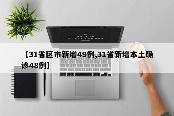 【31省区市新增49例,31省新增本土确诊48例】