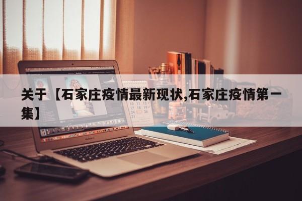 关于【石家庄疫情最新现状,石家庄疫情第一集】