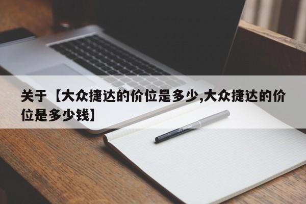 关于【大众捷达的价位是多少,大众捷达的价位是多少钱】