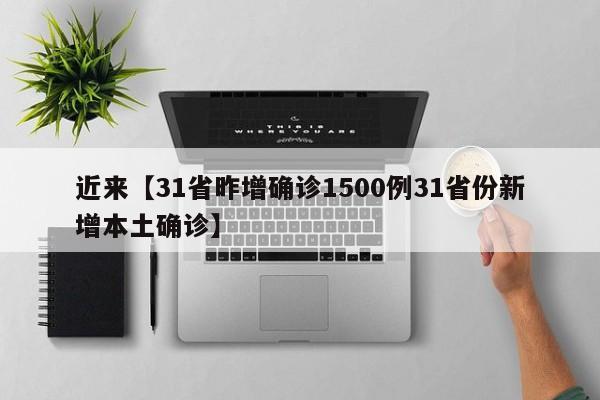 近来【31省昨增确诊1500例31省份新增本土确诊】