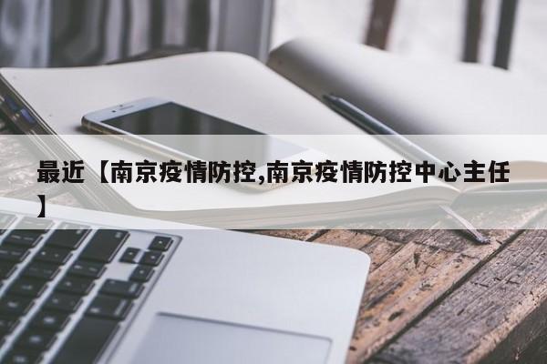 最近【南京疫情防控,南京疫情防控中心主任】