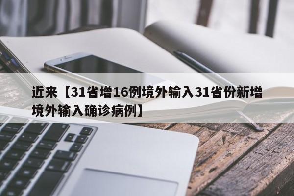 近来【31省增16例境外输入31省份新增境外输入确诊病例】