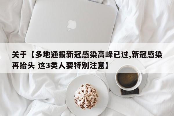 关于【多地通报新冠感染高峰已过,新冠感染再抬头 这3类人要特别注意】