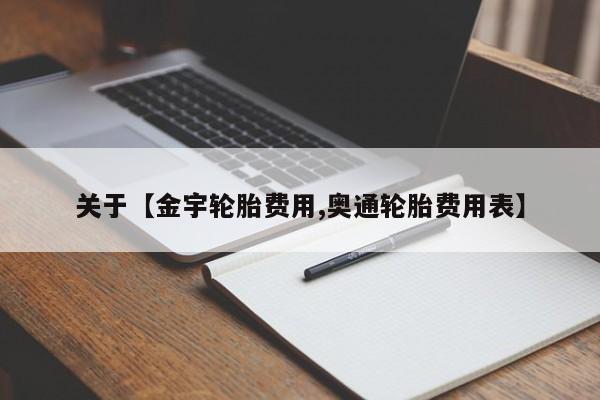 关于【金宇轮胎费用,奥通轮胎费用表】