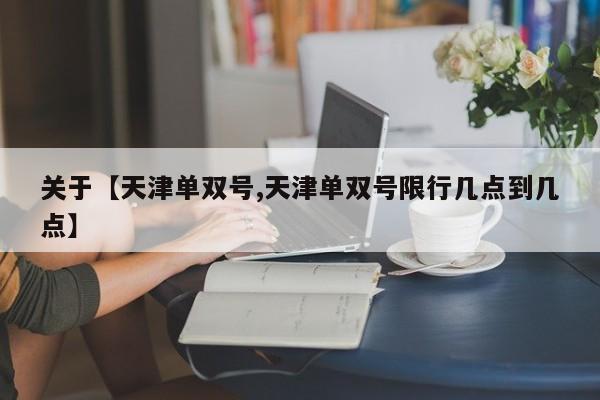 关于【天津单双号,天津单双号限行几点到几点】