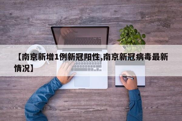 【南京新增1例新冠阳性,南京新冠病毒最新情况】