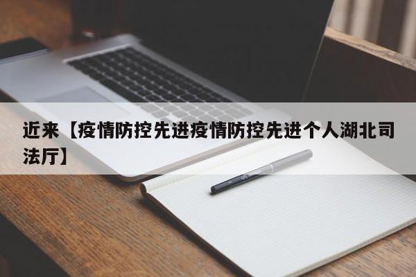 近来【疫情防控先进疫情防控先进个人湖北司法厅】