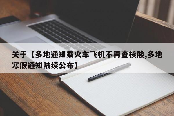 关于【多地通知乘火车飞机不再查核酸,多地寒假通知陆续公布】