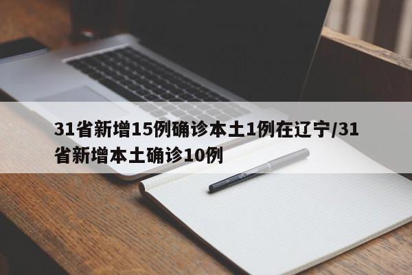 31省新增15例确诊本土1例在辽宁/31省新增本土确诊10例