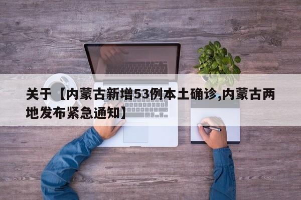 关于【内蒙古新增53例本土确诊,内蒙古两地发布紧急通知】