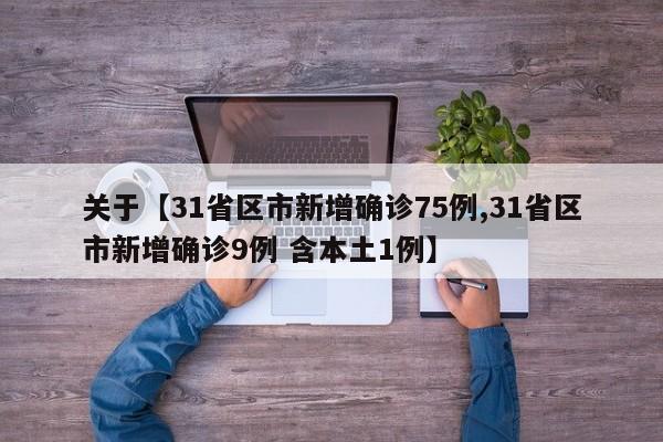 关于【31省区市新增确诊75例,31省区市新增确诊9例 含本土1例】