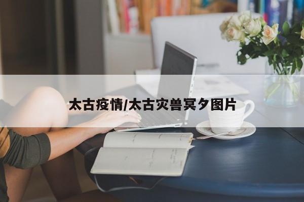 太古疫情/太古灾兽冥夕图片