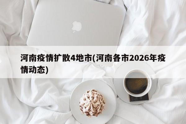 河南疫情扩散4地市(河南各市2026年疫情动态)