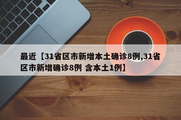 最近【31省区市新增本土确诊8例,31省区市新增确诊8例 含本土1例】