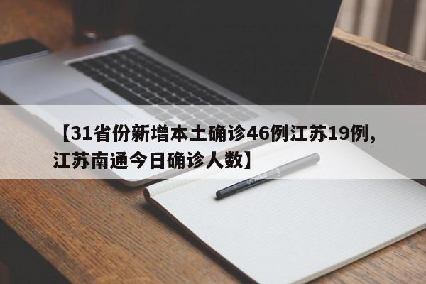 【31省份新增本土确诊46例江苏19例,江苏南通今日确诊人数】