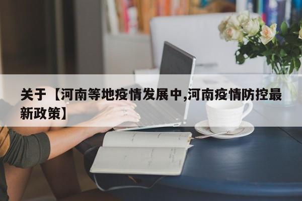 关于【河南等地疫情发展中,河南疫情防控最新政策】