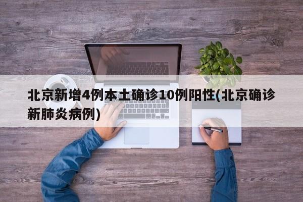北京新增4例本土确诊10例阳性(北京确诊新肺炎病例)