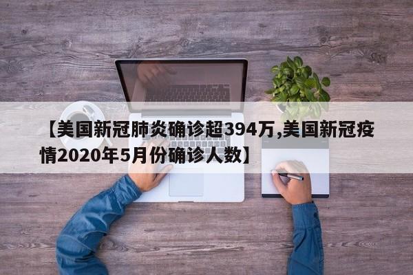 【美国新冠肺炎确诊超394万,美国新冠疫情2020年5月份确诊人数】
