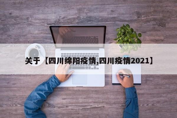 关于【四川绵阳疫情,四川疫情2021】