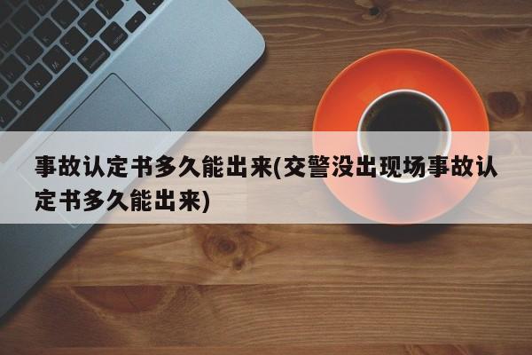事故认定书多久能出来(交警没出现场事故认定书多久能出来)