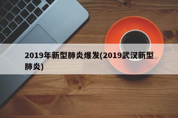 2019年新型肺炎爆发(2019武汉新型肺炎)