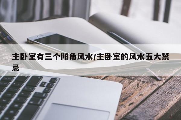 主卧室有三个阳角风水/主卧室的风水五大禁忌