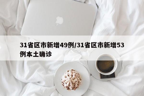 31省区市新增49例/31省区市新增53例本土确诊