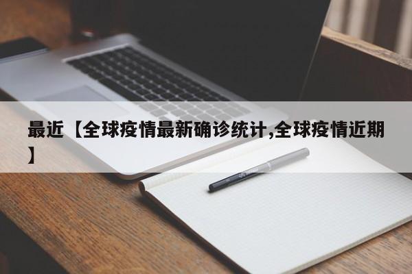 最近【全球疫情最新确诊统计,全球疫情近期】