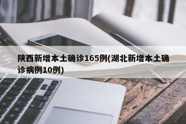 陕西新增本土确诊165例(湖北新增本土确诊病例10例)